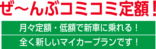 ぜ～んぶコミコミ定額！月々定額・低額で新車に乗れる！全く新しいマイカープランです！