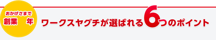 ワークスヤグチが選ばれる6つのポイント